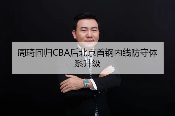 周琦回归CBA后北京首钢内线防守体系升级