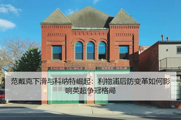 范戴克下滑与科纳特崛起：利物浦后防变革如何影响英超争冠格局