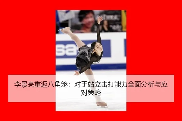 李景亮重返八角笼：对手站立击打能力全面分析与应对策略