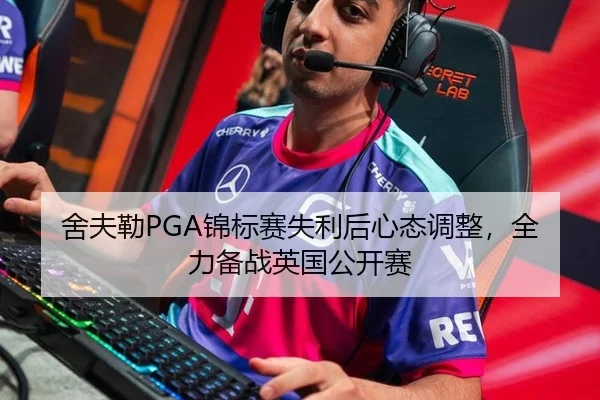 舍夫勒PGA锦标赛失利后心态调整，全力备战英国公开赛