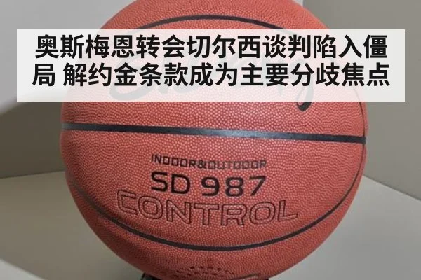 奥斯梅恩转会切尔西谈判陷入僵局 解约金条款成为主要分歧焦点