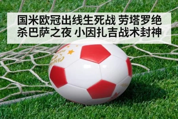 国米欧冠出线生死战 劳塔罗绝杀巴萨之夜 小因扎吉战术封神