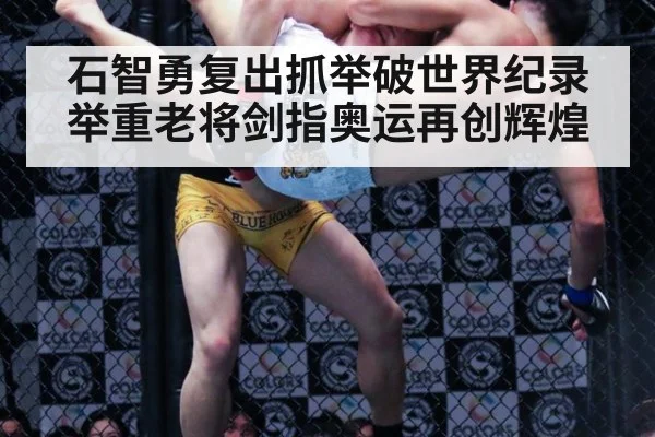 石智勇复出抓举破世界纪录 举重老将剑指奥运再创辉煌